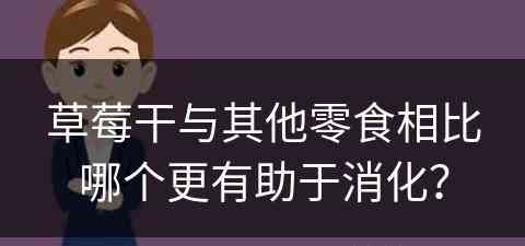 草莓干与其他零食相比哪个更有助于消化？